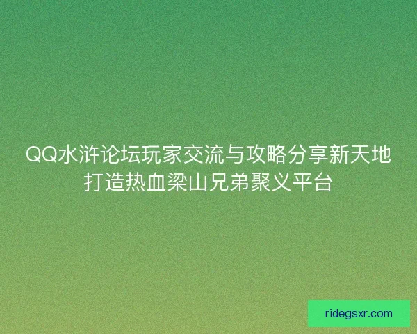 QQ水浒论坛玩家交流与攻略分享新天地打造热血梁山兄弟聚义平台 QQ水浒论坛玩家交流与攻略分享新天地打造热血梁山兄弟聚义平台