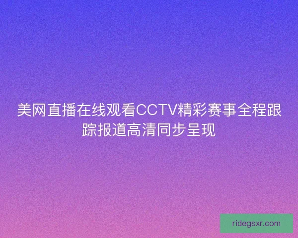美网直播在线观看CCTV精彩赛事全程跟踪报道高清同步呈现