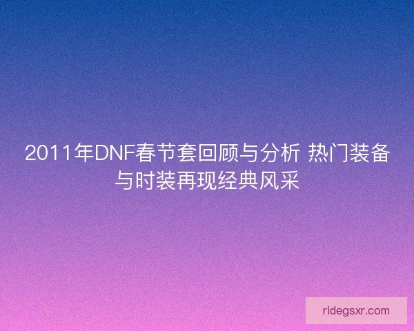 2011年DNF春节套回顾与分析 热门装备与时装再现经典风采