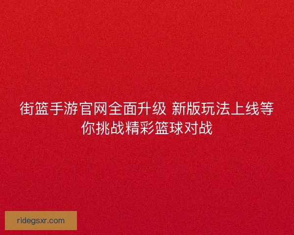 街篮手游官网全面升级 新版玩法上线等你挑战精彩篮球对战 街篮手游官网全面升级 新版玩法上线等你挑战精彩篮球对战