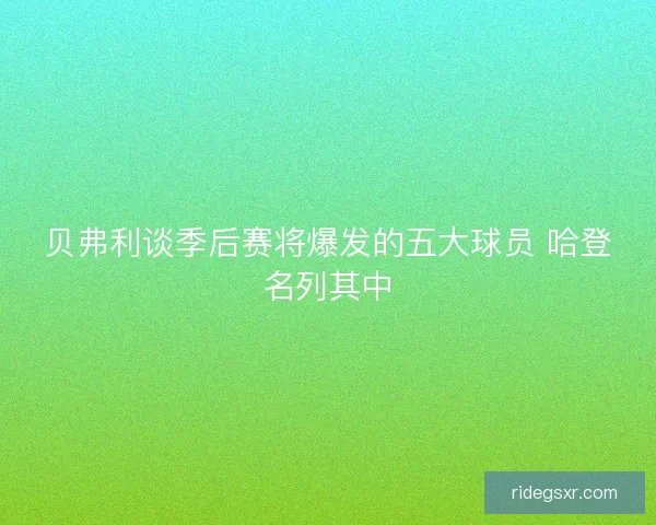 贝弗利谈季后赛将爆发的五大球员 哈登名列其中 贝弗利谈季后赛将爆发的五大球员 哈登名列其中