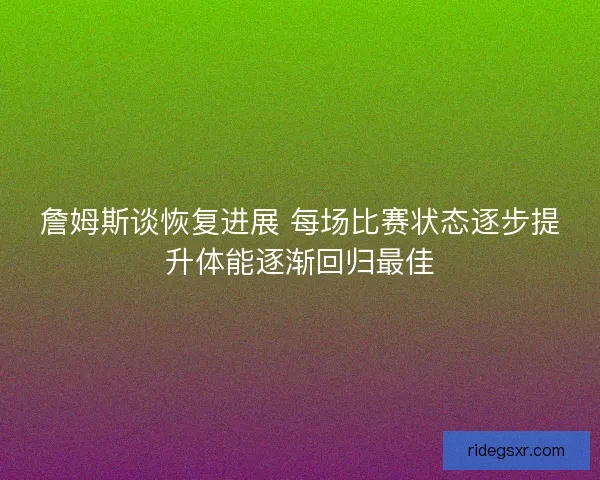 詹姆斯谈恢复进展 每场比赛状态逐步提升体能逐渐回归最佳