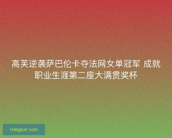 高芙逆袭萨巴伦卡夺法网女单冠军 成就职业生涯第二座大满贯奖杯