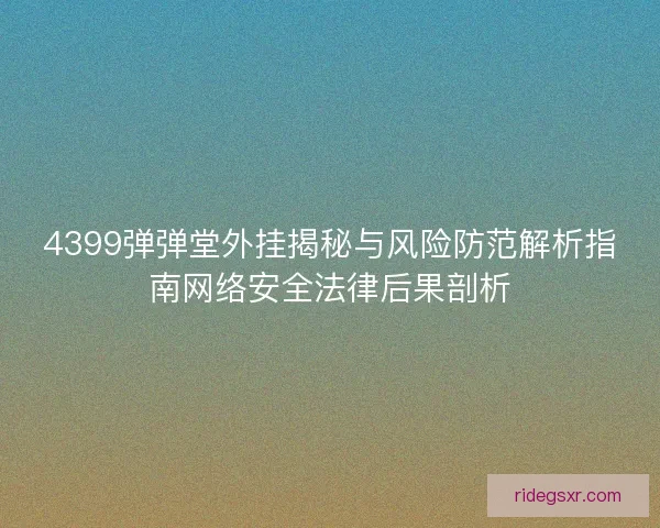 4399弹弹堂外挂揭秘与风险防范解析指南网络安全法律后果剖析 4399弹弹堂外挂揭秘与风险防范解析指南网络安全法律后果剖析